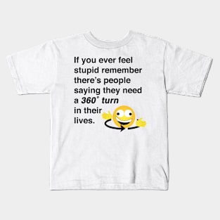 If you ever feel stupid remember there's people saying they need a 360° turn in their lives. Kids T-Shirt